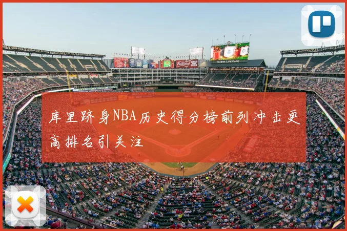 库里跻身NBA历史得分榜前列冲击更高排名引关注