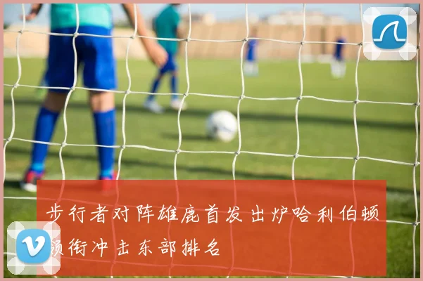 步行者对阵雄鹿首发出炉哈利伯顿领衔冲击东部排名