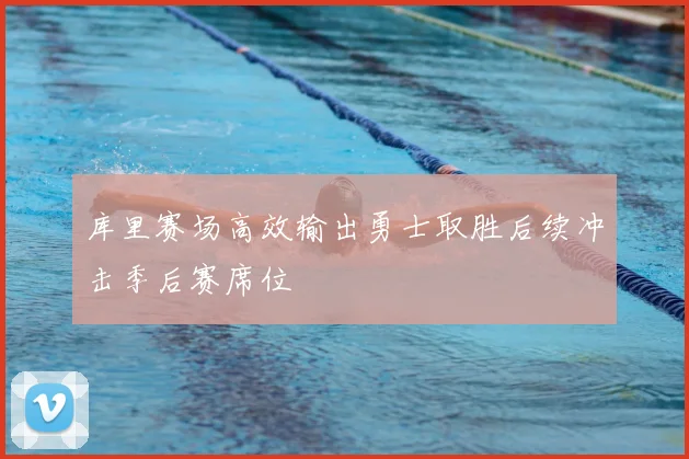 库里赛场高效输出勇士取胜后续冲击季后赛席位