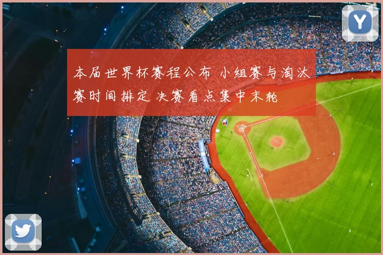 本届世界杯赛程公布 小组赛与淘汰赛时间排定 决赛看点集中末轮