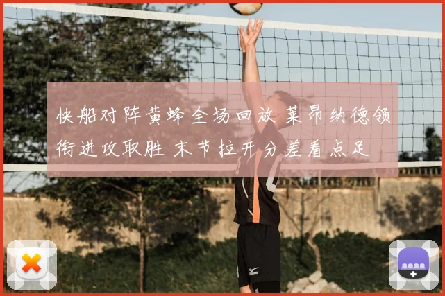 快船对阵黄蜂全场回放 莱昂纳德领衔进攻取胜 末节拉开分差看点足