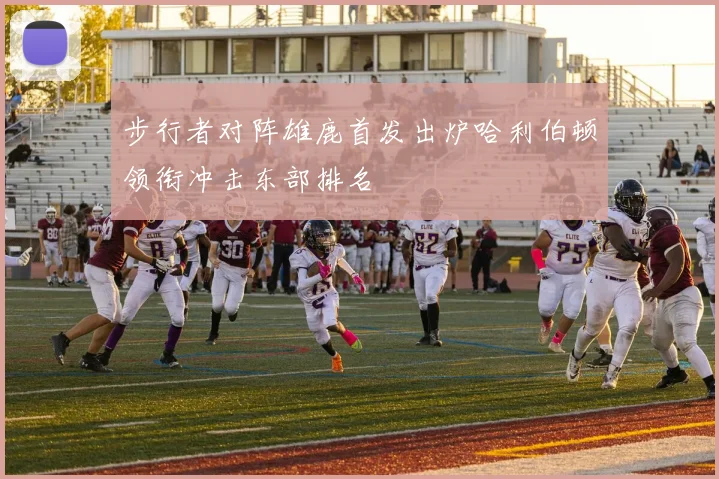 步行者对阵雄鹿首发出炉哈利伯顿领衔冲击东部排名